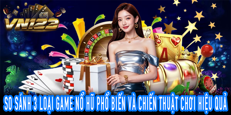 So sánh các loại game nổ hũ đổi thưởng phổ biến trên VN123 và hướng dẫn chơi hiệu quả